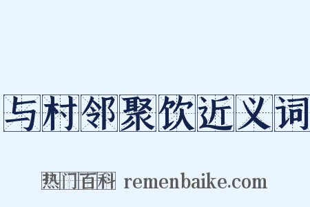与村邻聚饮近义词是什么意思的图片